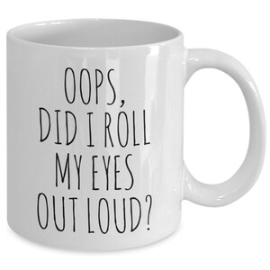 Snarky Mug Sassy Mug Rude Coffee Mug Oops Did I Roll My Eyes Out Loud Mug Coffee Cup Funny Gift for Women Gift for Men