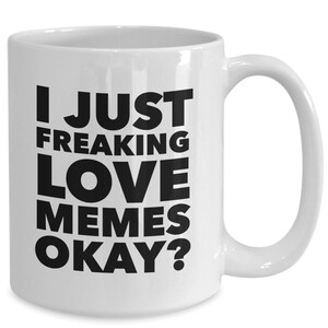 May include: White ceramic coffee mug with black text that reads "I just freaking love memes okay?"