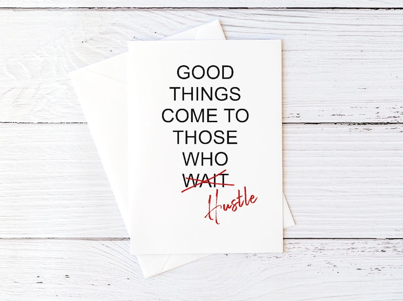 May include: White card with black text that reads "Good things come to those who wait" with the word "wait" crossed out and the word "hustle" written in red cursive.