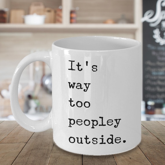 It's Too Peopley Outside Coffee Mug Ceramic Tea Coffee Cup Introvert Gift Ideas Introvert Mug It's Way Too Peopley Outside Mug Antisocial
