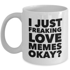 May include: White ceramic coffee mug with black text that reads "I just freaking love memes okay?"