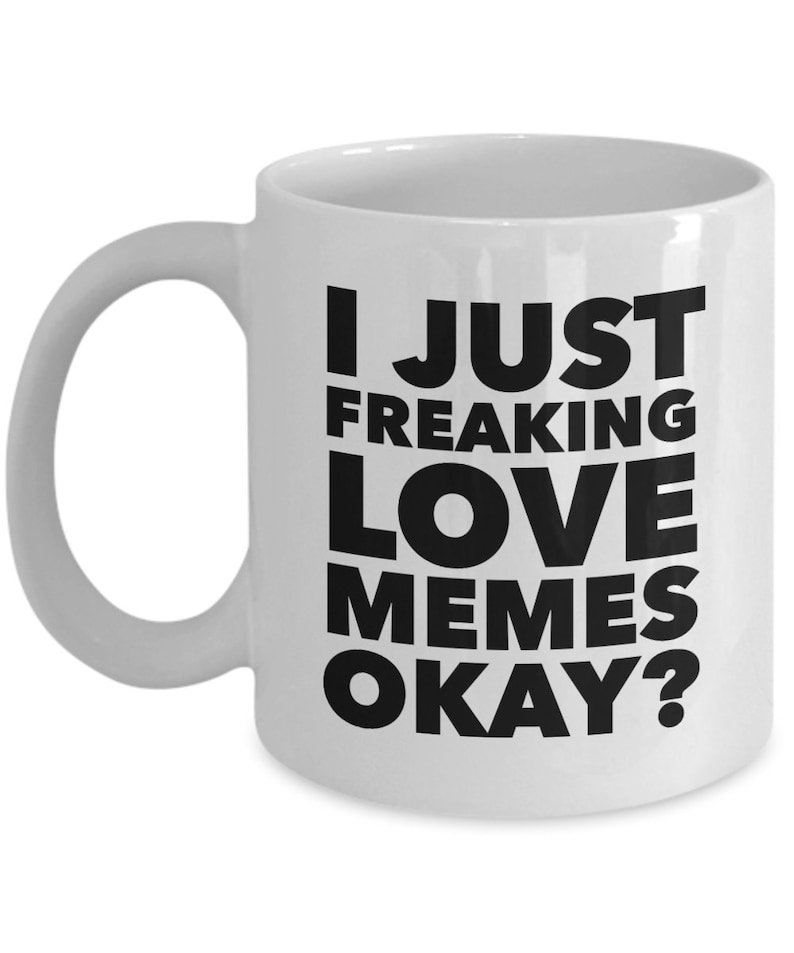 May include: White ceramic coffee mug with black text that reads "I just freaking love memes okay?"