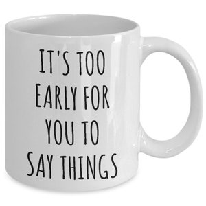 It's Too Early for You to Say Things Mug Funny Work Coffee Cup Sarcastic Mug Rude Mugs with Sayings Mugs with Quotes Coworker Gift Idea