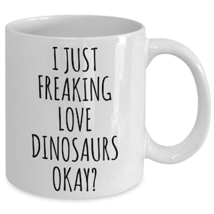 Dinosaur Mug Dinosaur Gifts Dinosaur Decor Dinosaur Cup I Just Freaking Love Dinosaurs Okay Coffee Cup