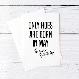May include: White card with black text that reads "Only hoes are born in May. Happy Birthday".