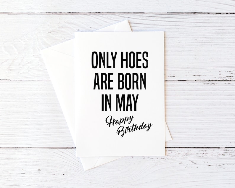 May include: White card with black text that reads "Only hoes are born in May. Happy Birthday".