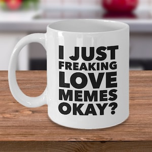 May include: White ceramic coffee mug with black text that reads "I just freaking love memes okay?"