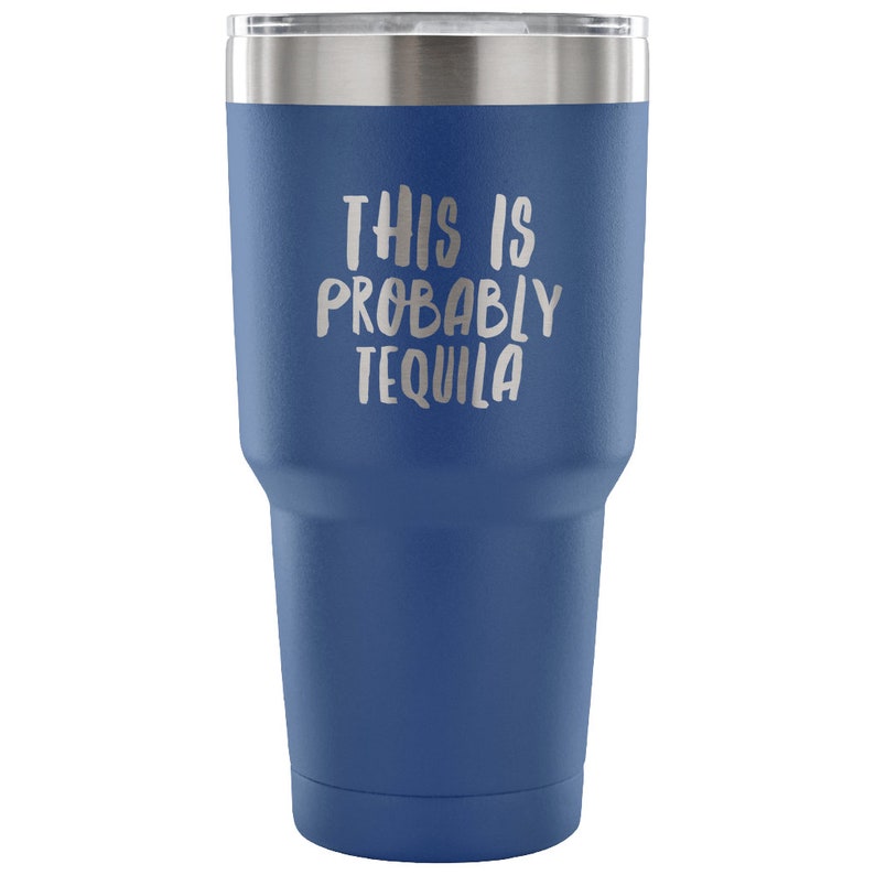 May include: A blue stainless steel tumbler with a white inscription that reads "This is probably tequila".