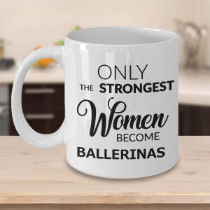 Ballerina Mug Ballerina Gifts Only the Strongest Women Become Ballerinas Coffee Mug Ceramic Tea Cup Cute Gift for Dancers Dance Teacher Gift