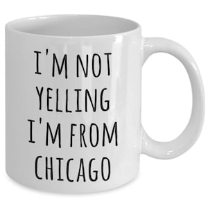 Chicago Coffee Mug I&#39;m Not Yelling I&#39;m from Chicago Funny Tea Cup Gag Gifts for Men & Women Gift for a Chicagoan
