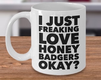 May include: White ceramic coffee mug with black text that reads "I just freaking love honey badgers okay?"