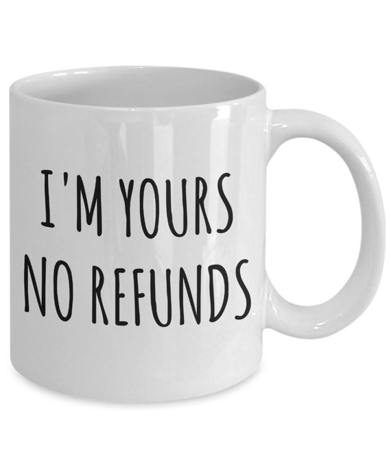 I'm Yours No Refunds Mug Cute Coffee 