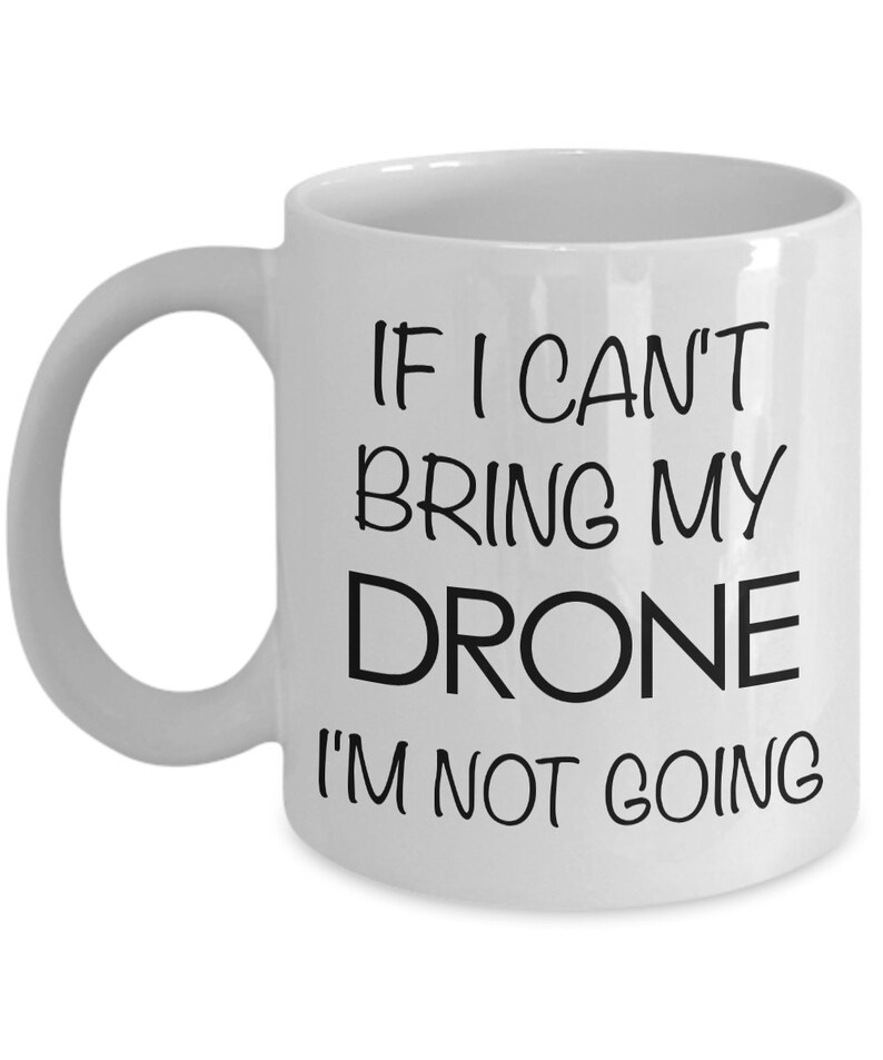 Drone Pilot Drone Gift Drone Mug - If I Can't Bring My Drone I'm Not Going Coffee Mug Ceramic Tea Cup - Gifts for Dad - Gifts for Him image 4