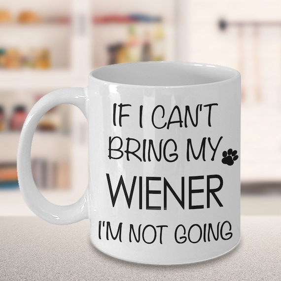 Wiener Dog Gift Wiener Dog Mug Wiener Dog Mom - If I Can't Bring My Wiener I'm Not Going Funny Dachshund Lover Coffee Mug Cute Doxie Gift