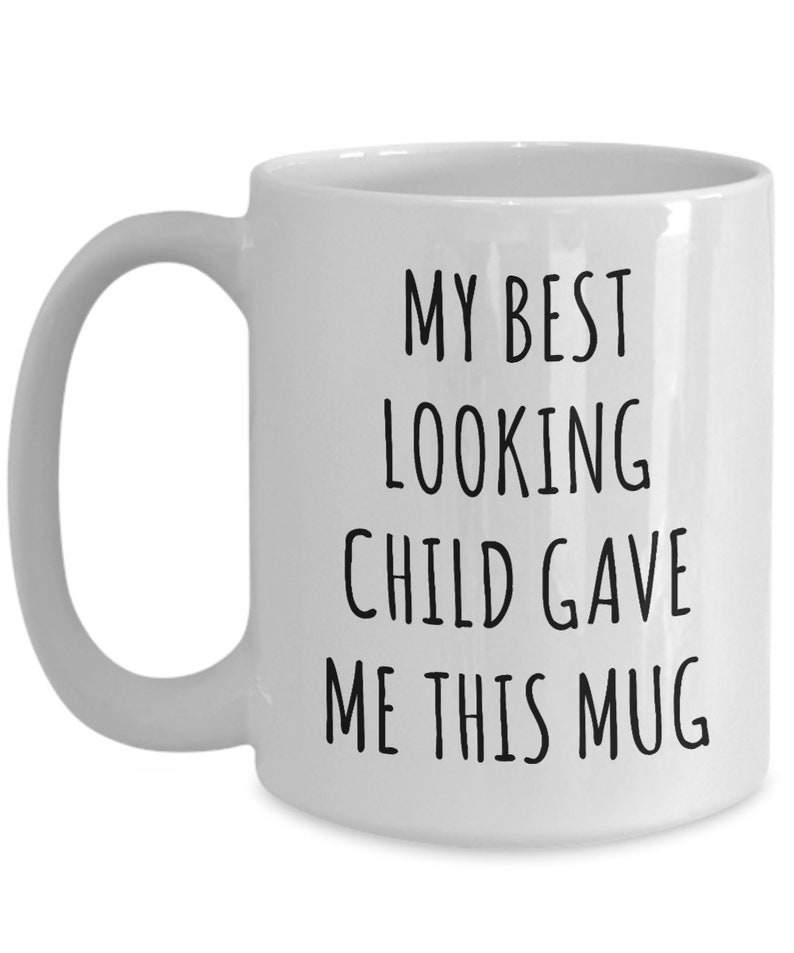 May include: White ceramic coffee mug with black text that reads "My best looking child gave me this mug".