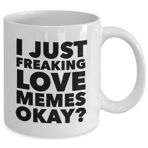 May include: White ceramic coffee mug with black text that reads "I just freaking love memes okay?"