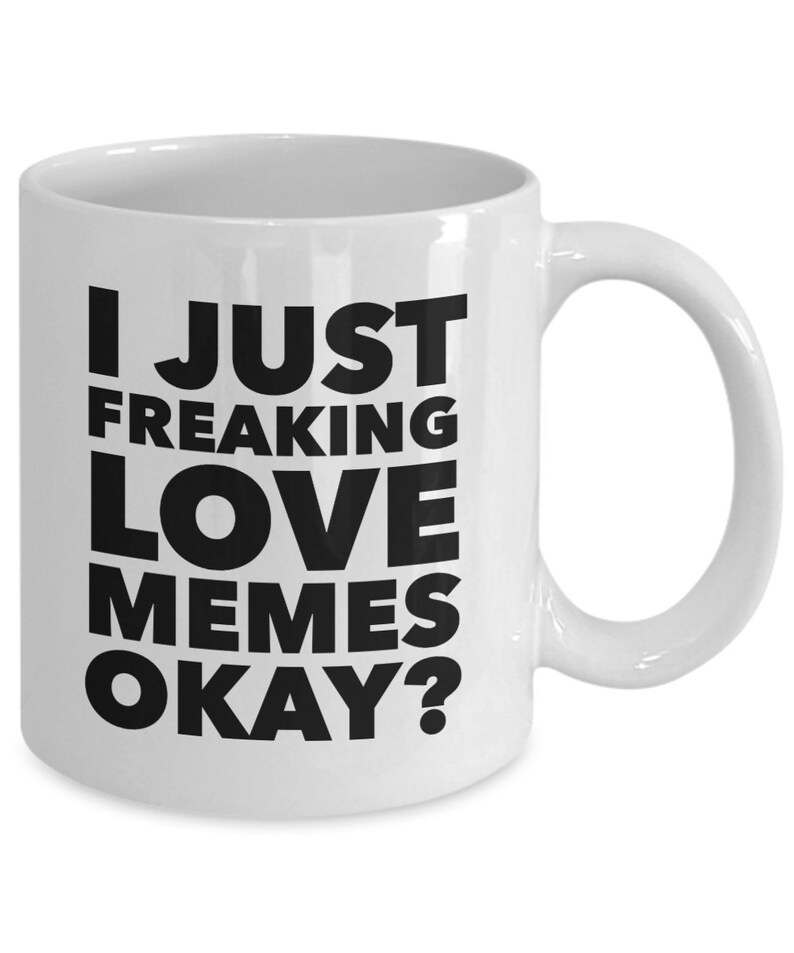 May include: White ceramic coffee mug with black text that reads "I just freaking love memes okay?"