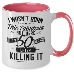 50th Birthday Gift for Women 50th Birthday Mug I Wasn&#39;t Born This Fabulous But Here I Am 50 Years Later Killing It Mug Coffee Cup Funny Gift