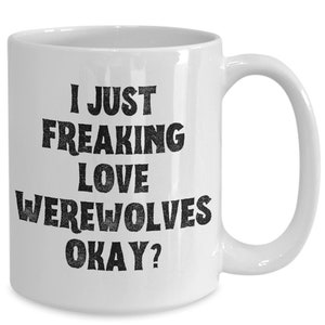 Werewolf Mug, Werewolf Gifts, Spooky Mug, Goth Mug, I Just Freaking Love Werewolves Okay Coffee Cup