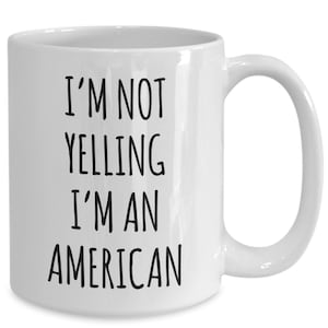 Us Citizenship Gift, New Citizen Gift, Becoming a Us Citizen Gift, I&#39;m Not Yelling I&#39;m an American Coffee Cup