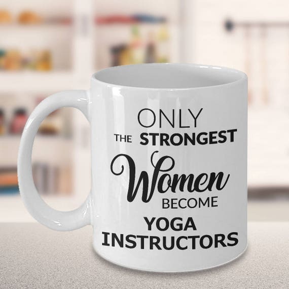 Yoga Instructor Mug - Yoga Teacher Gift - Yoga Instructor Gifts - Only the Strongest Women Become Yoga Instructors Coffee Mug - Tea Mug