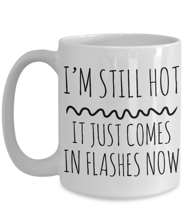 Puede incluir: Taza de caf&eacute; de cer&aacute;mica blanca con texto negro que dice "I'm still hot it just comes in flashes now".