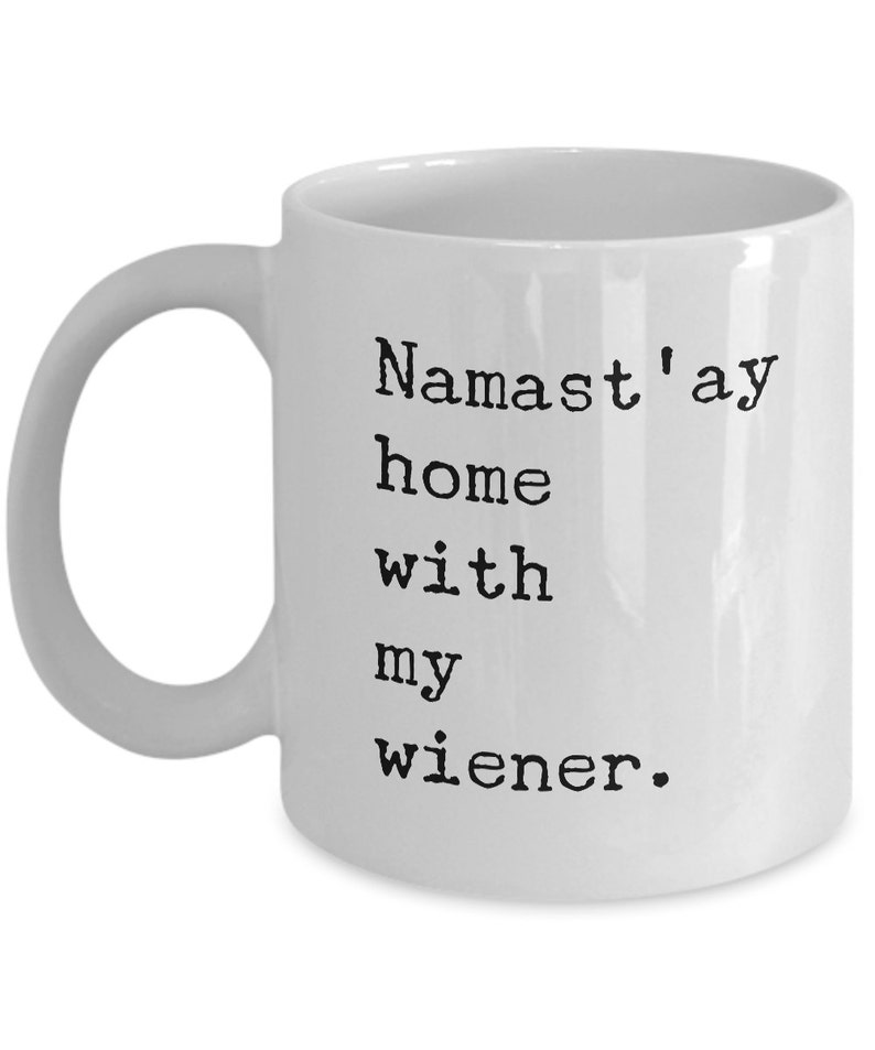 May include: White ceramic coffee mug with a black text design that reads "Namaste'ay home with my wiener."