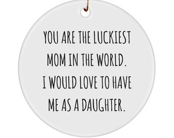 Mom Gift From Daughter Mom Ornament You Are The Luckiest Mom In The World I Would Love To Have Me As A Daughter Funny Ceramic Christmas Tree