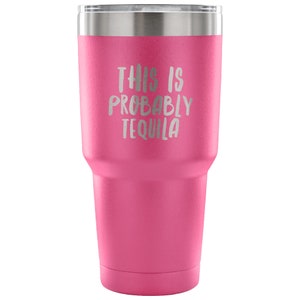 May include: Pink stainless steel tumbler with a silver lid and the text "This is probably tequila" engraved on the side.