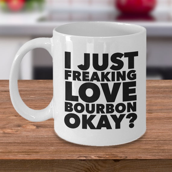 Bourbon Coffee Mug Bourbon Lover Gift Bourbon Gifts Bourbon Mug - I Just Freaking Love Bourbon Okay? Ceramic Funny Bourbon Coffee Cup