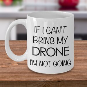 Drone Pilot Drone Gift Drone Mug - If I Can't Bring My Drone I'm Not Going Coffee Mug Ceramic Tea Cup - Gifts for Dad - Gifts for Him image 1