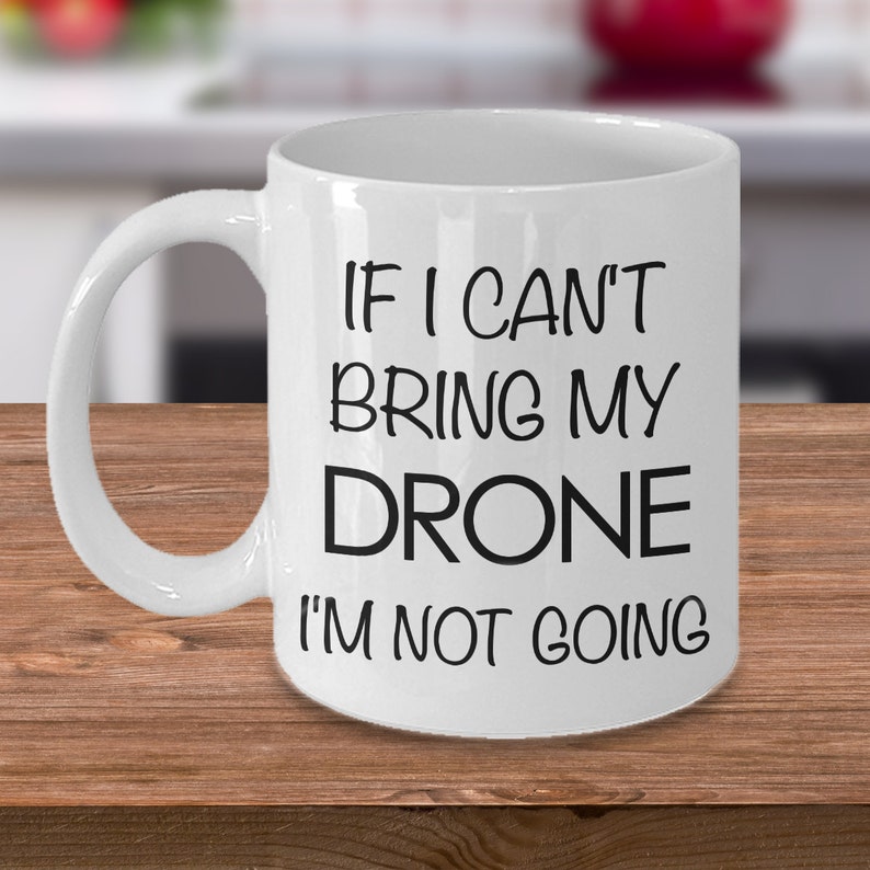 Drone Pilot Drone Gift Drone Mug - If I Can't Bring My Drone I'm Not Going Coffee Mug Ceramic Tea Cup - Gifts for Dad - Gifts for Him image 1