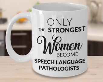 Speech Pathologist Mug Speech Pathologist Gifts Speech Pathology SLP Only the Strongest Women Become Speech Language Pathologists Coffee Cup