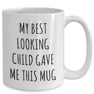 May include: White ceramic mug with black text that reads "My best looking child gave me this mug".