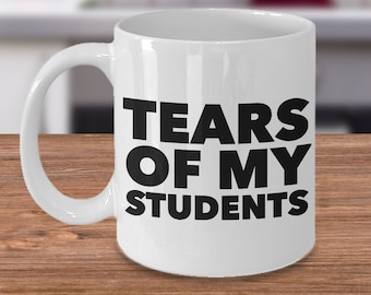 Tears of My Students Mug - College Professor Mug - Instructor Mug - Teacher Gifts - Funny Teacher Mug - My Students Tears Ceramic Coffee Cup