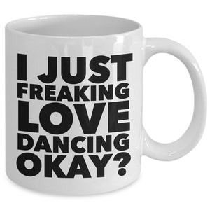 Dancer Gifts I Just Freaking Love Dancing Okay Funny Dance Coffee Mug Ceramic Coffee Cup Dancer Gifts Dancing Gifts Dancing Mug