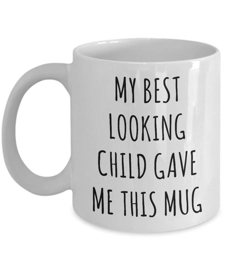 May include: White ceramic coffee mug with black text that reads "My best looking child gave me this mug."