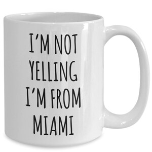 Miami Mug, Miami Gifts, I&#39;m Not Yelling I&#39;m from Miami Coffee Cup