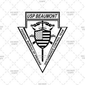 May include: Black and white graphic design of a shield with an American flag inside. The shield is surrounded by barbed wire and two crossed swords. The text "USP BEAUMONT" is at the top, and "FEDERAL BUREAU OF PRISONS" and "DISTURBANCE CONTROL TEAM" are on the sides.