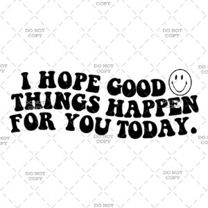 I Hope Good Things Happen For You Today - Digital Download (svg, png, jpg, pdf)