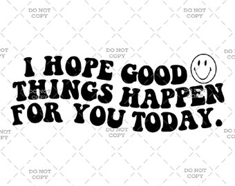 I Hope Good Things Happen For You Today - Digital Download (svg, png, jpg, pdf)