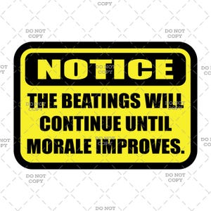 May include: A yellow and black sign with rounded corners. The word "NOTICE" is at the top in large, bold, yellow letters. Below, the text reads "THE BEATINGS WILL CONTINUE UNTIL MORALE IMPROVES."