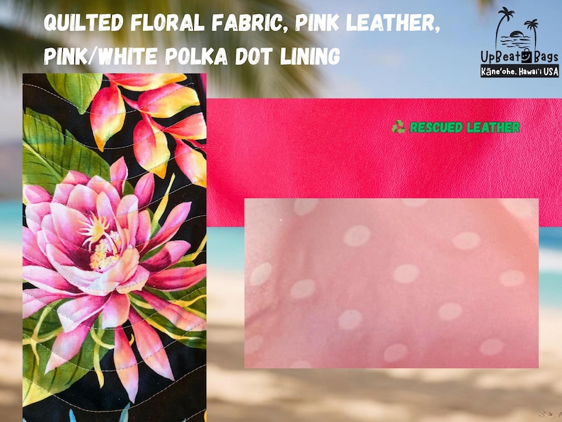 May include: Image features quilted floral fabric, pink leather, and pink/white polka dot lining. The floral fabric showcases a vibrant pink flower with green leaves against a black background. The pink leather is labeled "RESCUED LEATHER". The brand is UpBeat Bags, Kāne'ohe, Hawai'i USA.