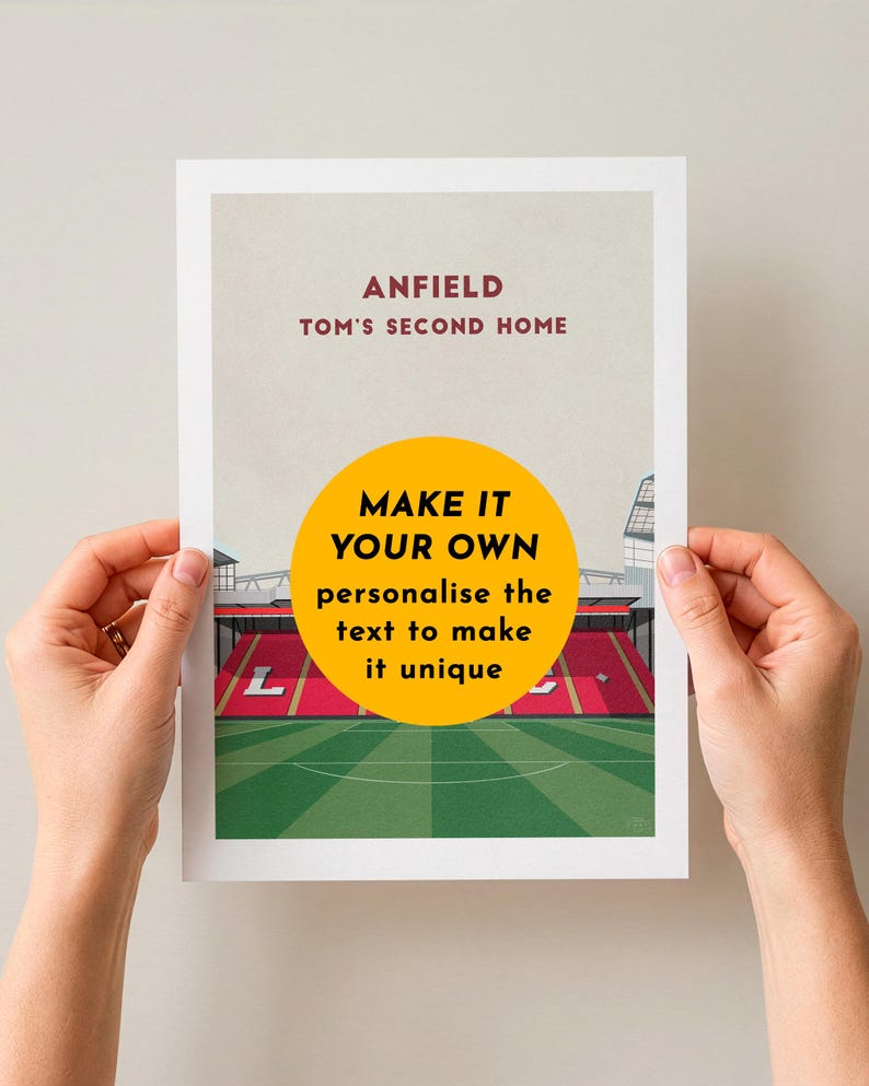 May include: A print featuring a stadium with green field and red seating. The text "ANFIELD TOM'S SECOND HOME" is at the top. A yellow circle with the text "MAKE IT YOUR OWN personalize the text to make it unique" is in the center.