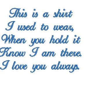 May include: Blue embroidered text on a white background reads "This is a shirt I used to wear, When you hold it Know I am there. I love you always."