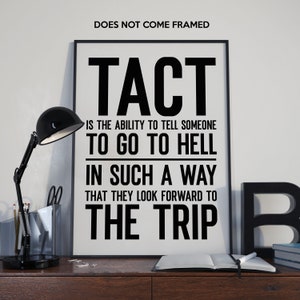 May include: Black and white typography print with the text "TACT is the ability to tell someone to go to hell in such a way that they look forward to the trip."