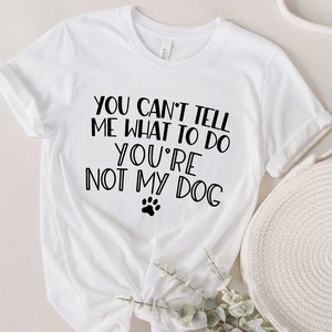Chemise d'amant de chien, vous ne pouvez pas me dire quoi faire, vous n'êtes pas mon T-shirt de chien, chemise drôle de chien, cadeau pour l'amant de chien, chemise de maman de chien, chemise de papa de chien