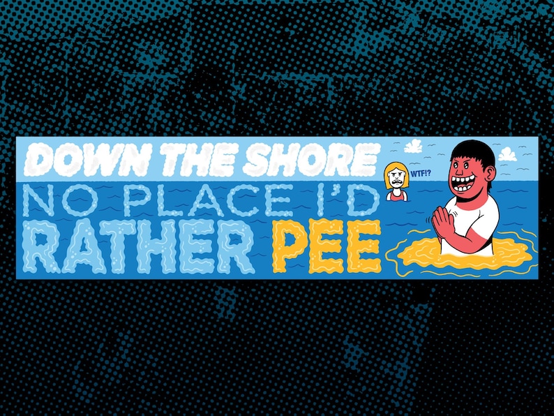 May include: A rectangular bumper sticker with the text "DOWN THE SHORE NO PLACE I'D RATHER PEE". The sticker features cartoon illustrations of a person in the water and a woman with a "WTF!?" expression.