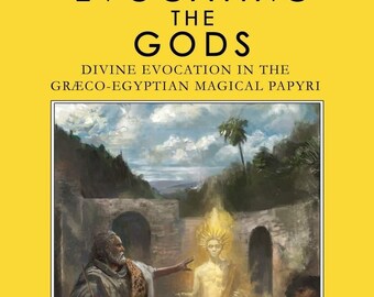 Evocating the Gods: Divine Evocation in the Graeco-Egyptian Magical Papyri by Christopher Plaisance