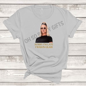 RHOBH Dorit Sorry I&#39;m Late I Was In Glam Shirt Real Housewives of Beverly Hills UNISEX